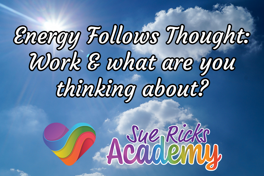 Energy Follows Thought - Work and what are you thinking about?
